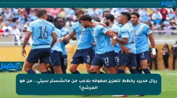 ريال مدريد يخطط لتعزيز صفوفه بلاعب من مانشستر سيتي.. من هو المرشح؟